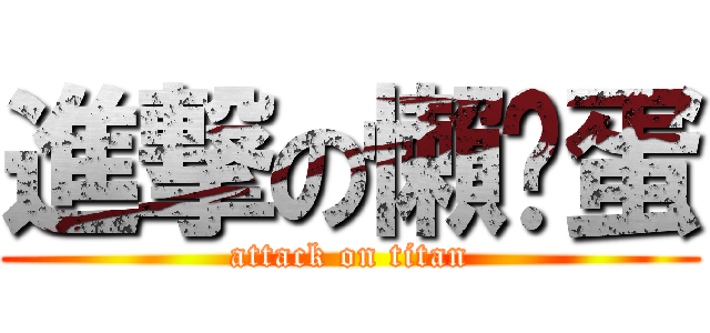 進撃の懶趴蛋 (attack on titan)