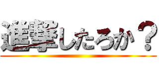 進撃したろか？ ()