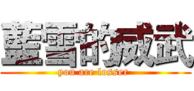 藍雪的威武 (you are losser )