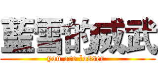 藍雪的威武 (you are losser )