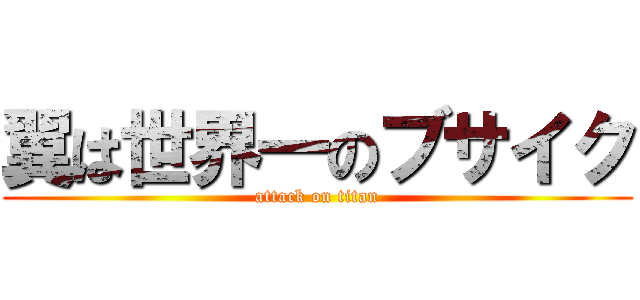 翼は世界一のブサイク (attack on titan)