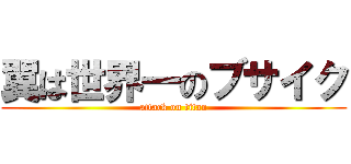 翼は世界一のブサイク (attack on titan)