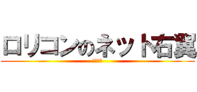 ロリコンのネット右翼 (ネトウヨ)