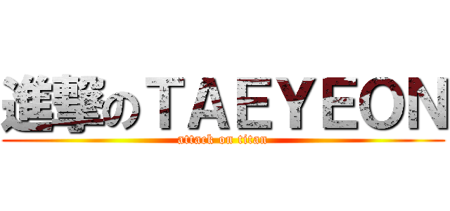 進撃のＴＡＥＹＥＯＮ (attack on titan)