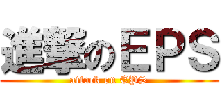 進撃のＥＰＳ (attack on EPS)