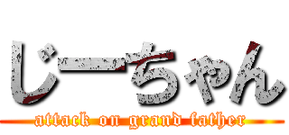 じーちゃん (attack on grand father)