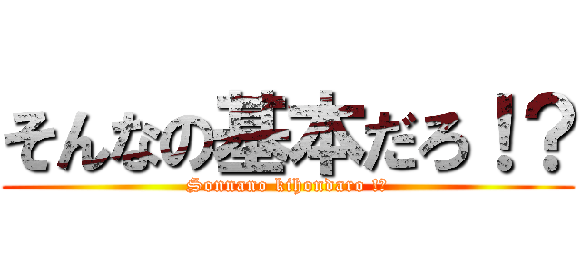 そんなの基本だろ！？ (Sonnano kihondaro !?)