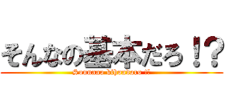 そんなの基本だろ！？ (Sonnano kihondaro !?)