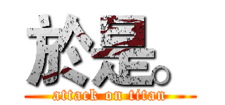 於是。 (attack on titan)