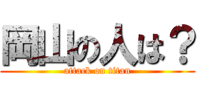 岡山の人は？ (attack on titan)
