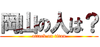 岡山の人は？ (attack on titan)