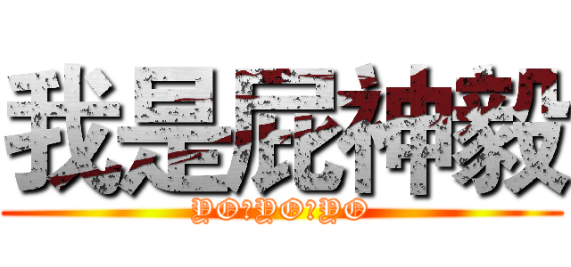 我是屁神毅 (YO，YO，YO)