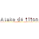 Ａｔａｋｅ ｄé ｔｉｔｏｎ  (C’est pd )