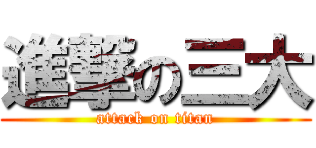進撃の三大 (attack on titan)