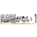 話題がない！ (attack on titan)