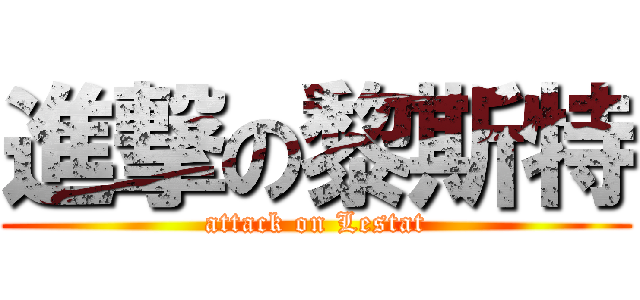 進撃の黎斯特 (attack on Lestat)