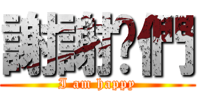 謝謝你們 (I am happy)