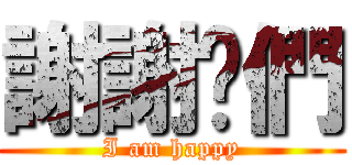 謝謝你們 (I am happy)