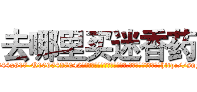 去哪里买迷香药 (去哪里买迷香药【电-151x68344x817-Q1065427042元吉药业】我们做的是长期生意,靠的是老客户长期支持http://sngk.net/GnXDsQ

参考消息网我们做的是长期生意,靠的是老客户长期支持也许我们早该意识到，就连鲍勃·霍斯金斯（金球奖戏剧类电影男主角 
)