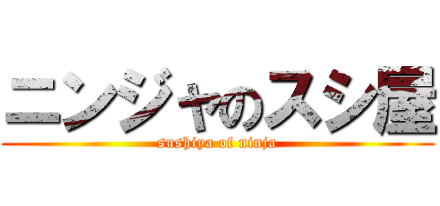 ニンジャのスシ屋 (sushiya of ninja)