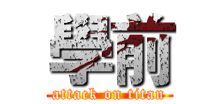 學前 (attack on titan)