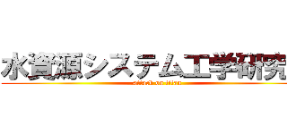 水資源システム工学研究室 (attack on titan)