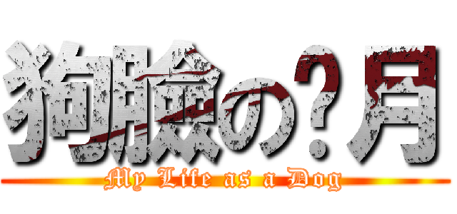 狗臉の岁月 (My Life as a Dog)