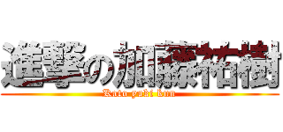 進撃の加藤祐樹 (Kato yuki kun)