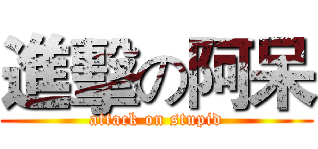 進擊の阿呆 (attack on stupid)