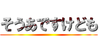 そうあですけども ()