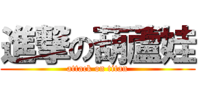 進撃の葫蘆娃 (attack on titan)