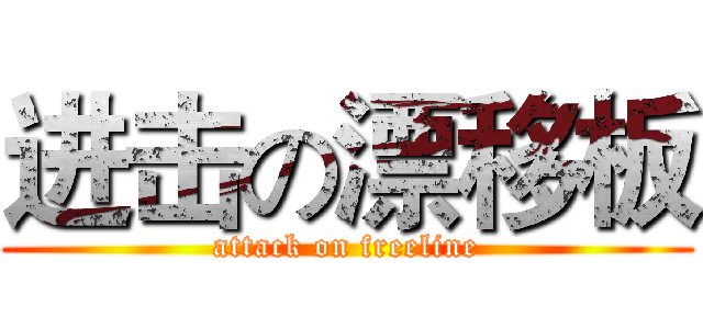 进击の漂移板 (attack on freeline)