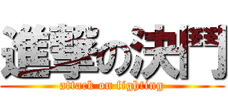 進撃の決鬥 (attack on fighting)