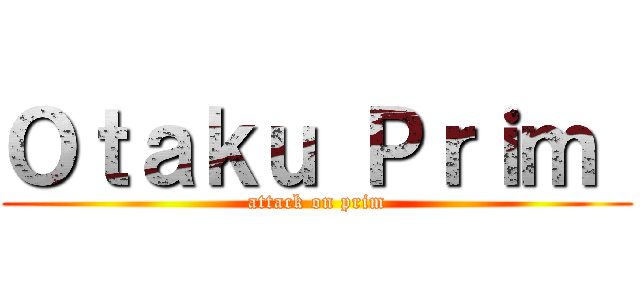 Ｏｔａｋｕ Ｐｒｉｍ  (attack on prim)