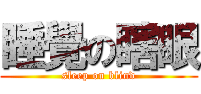 睡覺の瞎眼 (sleep on blind)