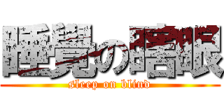 睡覺の瞎眼 (sleep on blind)