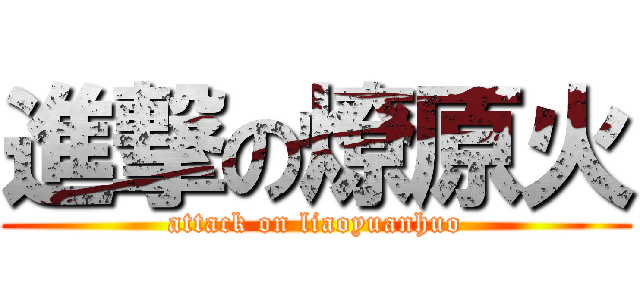 進撃の燎原火 (attack on liaoyuanhuo)