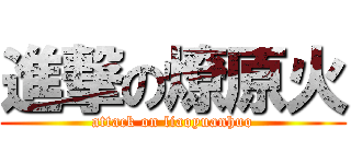 進撃の燎原火 (attack on liaoyuanhuo)