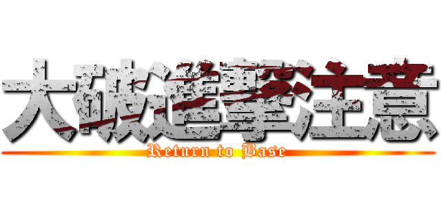 大破進撃注意 (Return to Base)