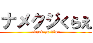 ナメクジくらえ (attack on titan)