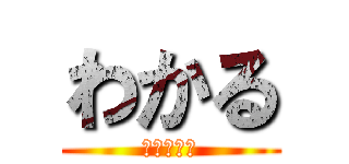 わかる (わからない)