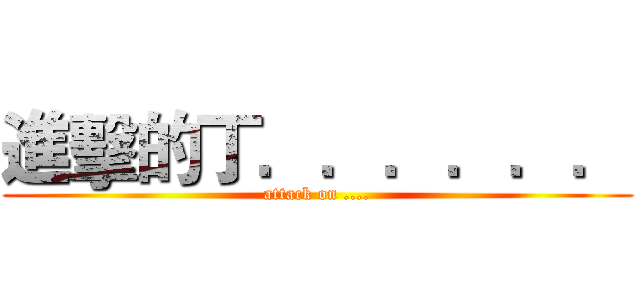 進擊的丁．．．．．． (attack on ....)