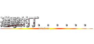 進擊的丁．．．．．． (attack on ....)