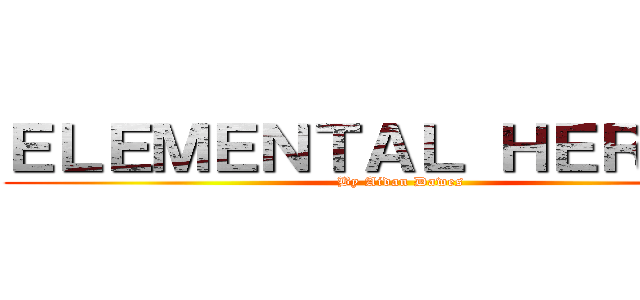 ＥＬＥＭＥＮＴＡＬ ＨＥＲＯＥＳ (By Aidan Dawes)