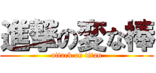 進撃の変な棒 (attack on titan)
