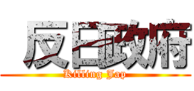  反日政府 (Killing Jap)