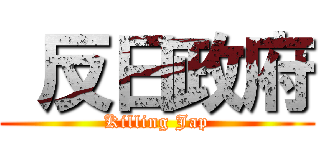  反日政府 (Killing Jap)