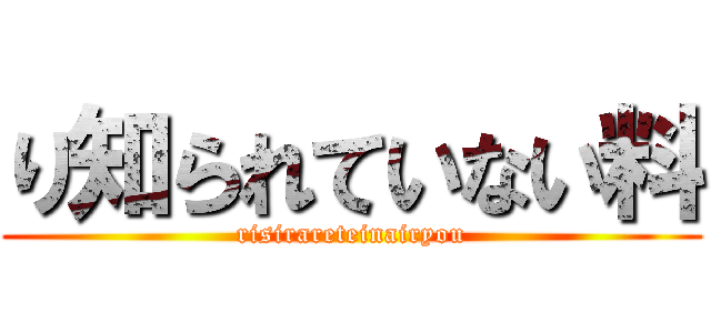 り知られていない料 (risirareteinairyou)
