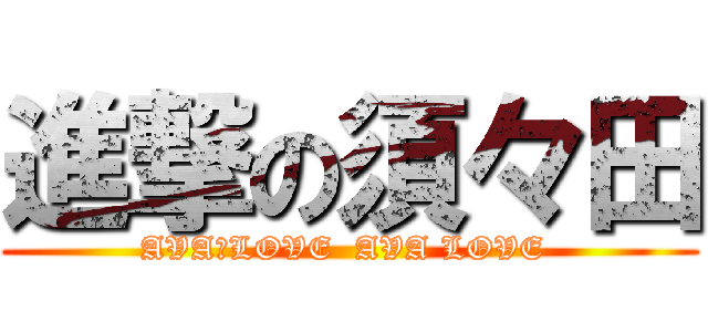 進撃の須々田 (AVA　LOVE  AVA LOVE )