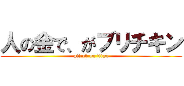 人の金で、がブリチキン (attack on titan)